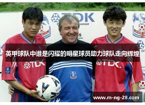 英甲球队中谁是闪耀的明星球员助力球队走向辉煌