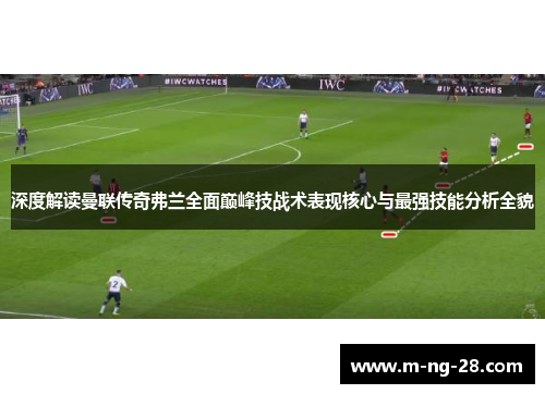 深度解读曼联传奇弗兰全面巅峰技战术表现核心与最强技能分析全貌