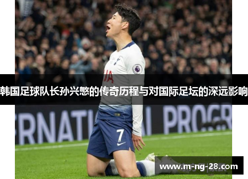 韩国足球队长孙兴慜的传奇历程与对国际足坛的深远影响