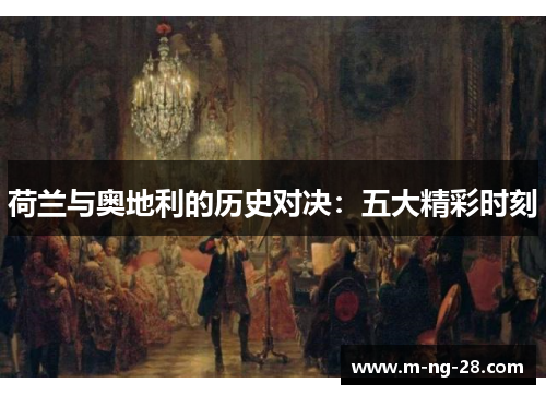 荷兰与奥地利的历史对决：五大精彩时刻