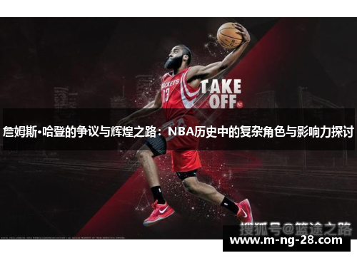 詹姆斯·哈登的争议与辉煌之路：NBA历史中的复杂角色与影响力探讨