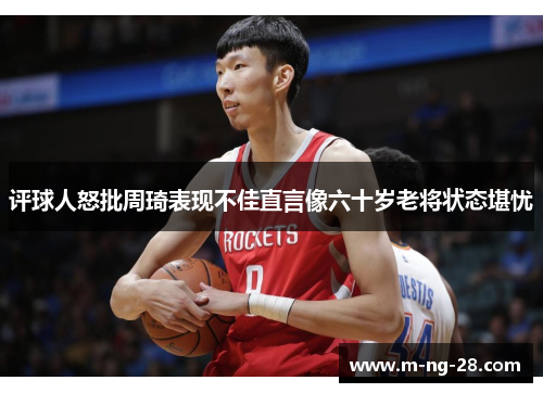 评球人怒批周琦表现不佳直言像六十岁老将状态堪忧