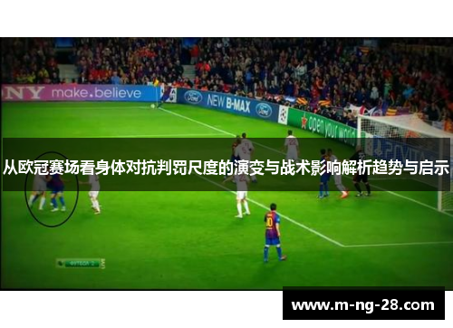 从欧冠赛场看身体对抗判罚尺度的演变与战术影响解析趋势与启示