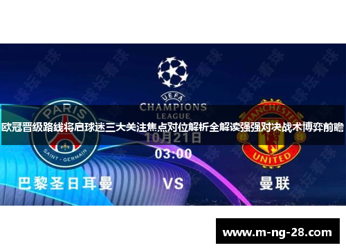 欧冠晋级路线将启球迷三大关注焦点对位解析全解读强强对决战术博弈前瞻