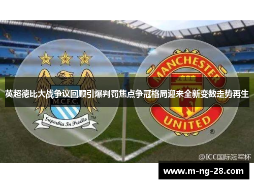 英超德比大战争议回顾引爆判罚焦点争冠格局迎来全新变数走势再生