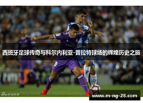 西班牙足球传奇与科尔内利亚-普拉特球场的辉煌历史之旅