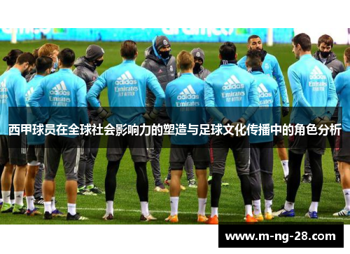 西甲球员在全球社会影响力的塑造与足球文化传播中的角色分析