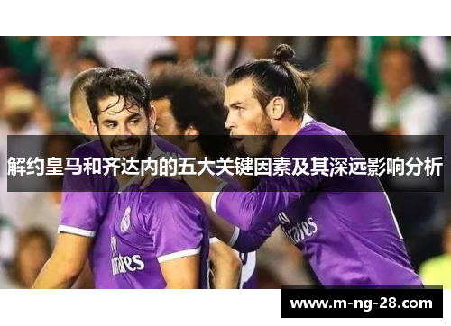 解约皇马和齐达内的五大关键因素及其深远影响分析