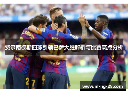 费尔南德斯四球引领巴萨大胜解析与比赛亮点分析