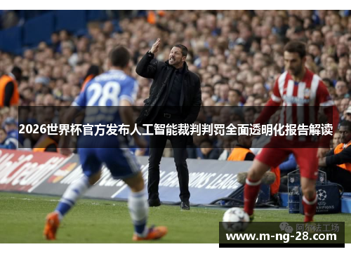 2026世界杯官方发布人工智能裁判判罚全面透明化报告解读