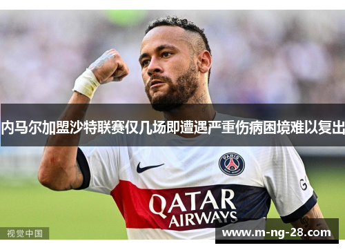 内马尔加盟沙特联赛仅几场即遭遇严重伤病困境难以复出