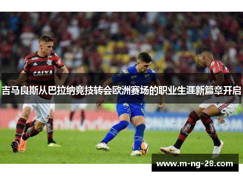 吉马良斯从巴拉纳竞技转会欧洲赛场的职业生涯新篇章开启