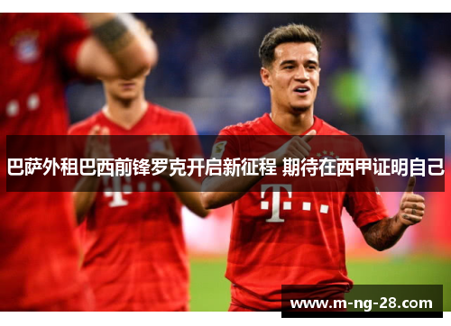 巴萨外租巴西前锋罗克开启新征程 期待在西甲证明自己