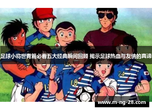 足球小将世青篇必看五大经典瞬间回顾 揭示足球热血与友情的真谛