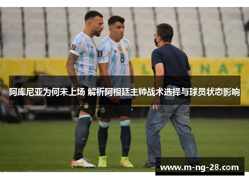 阿库尼亚为何未上场 解析阿根廷主帅战术选择与球员状态影响