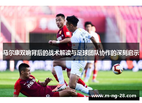马尔康双响背后的战术解读与足球团队协作的深刻启示