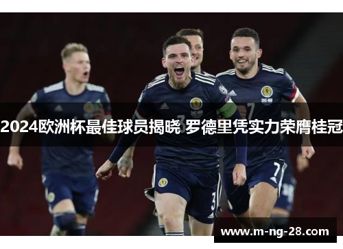 2024欧洲杯最佳球员揭晓 罗德里凭实力荣膺桂冠