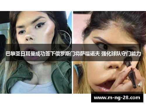 巴黎圣日耳曼成功签下俄罗斯门将萨福诺夫 强化球队守门能力